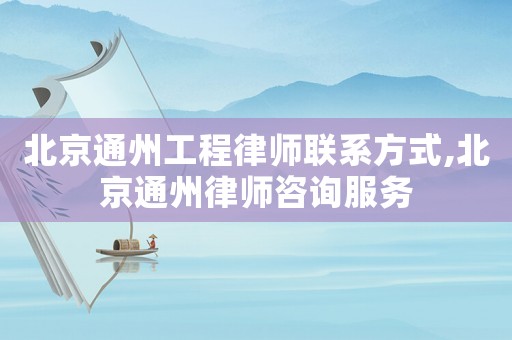 北京通州工程律師聯(lián)系方式,北京通州律師咨詢服務(wù)