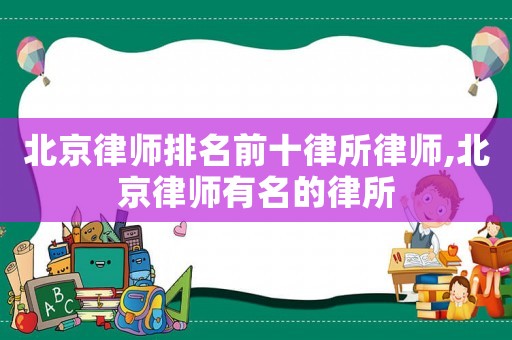北京律師排名前十律所律師,北京律師有名的律所