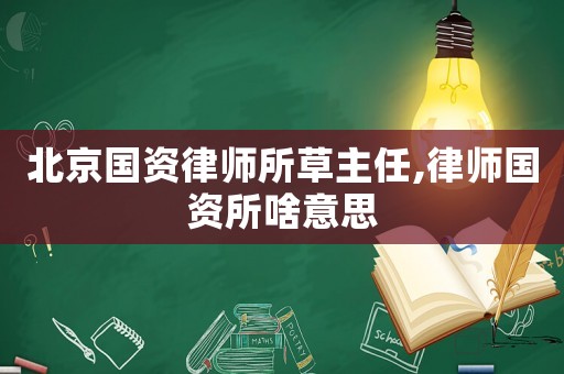 北京國資律師所草主任,律師國資所啥意思
