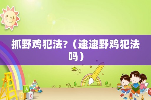 抓野雞犯法?（逮逮野雞犯法嗎）