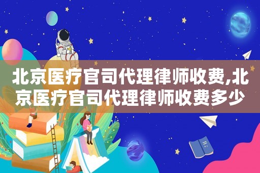 北京醫療官司代理律師收費,北京醫療官司代理律師收費多少