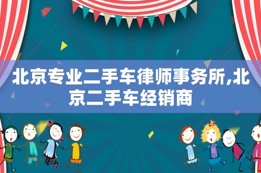 北京專業二手車律師事務所,北京二手車經銷商