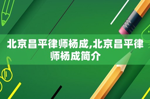 北京昌平律師楊成,北京昌平律師楊成簡介