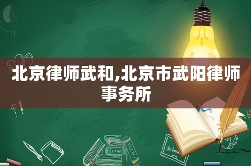 北京律師武和,北京市武陽律師事務所