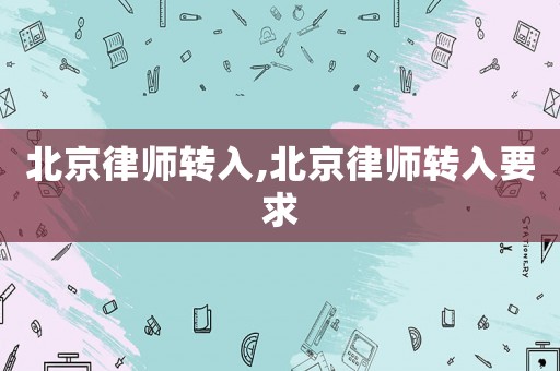 北京律師轉(zhuǎn)入,北京律師轉(zhuǎn)入要求