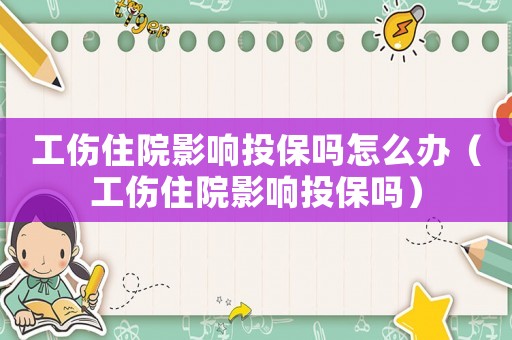 工傷住院影響投保嗎怎么辦（工傷住院影響投保嗎）