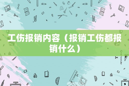工傷報銷內容（報銷工傷都報銷什么）