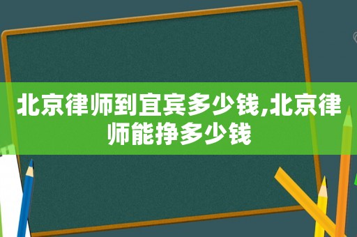 北京律師到宜賓多少錢,北京律師能掙多少錢