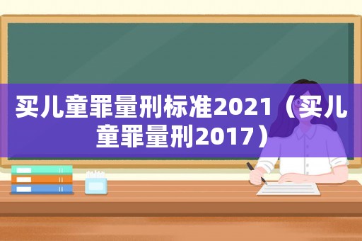 買兒童罪量刑標準2021（買兒童罪量刑2017）