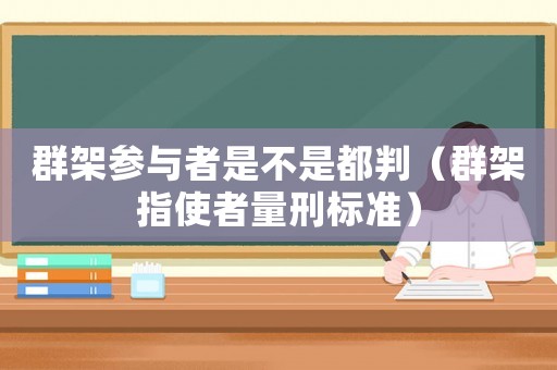 群架參與者是不是都判（群架指使者量刑標準）