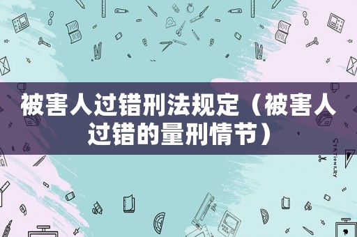 被害人過錯刑法規(guī)定（被害人過錯的量刑情節(jié)）