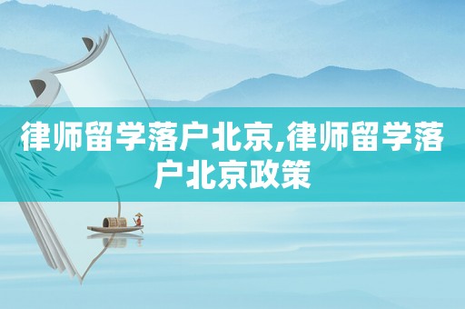 律師留學落戶北京,律師留學落戶北京政策
