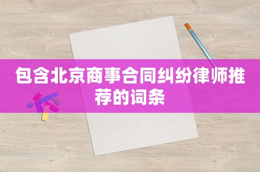 包含北京商事合同糾紛律師推薦的詞條
