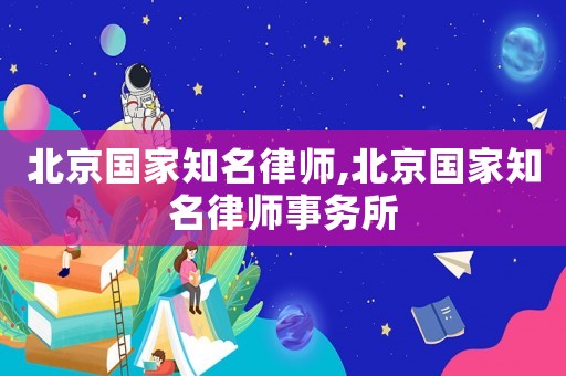 北京國家知名律師,北京國家知名律師事務所