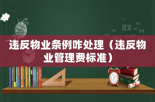 違反物業條例咋處理（違反物業管理費標準）