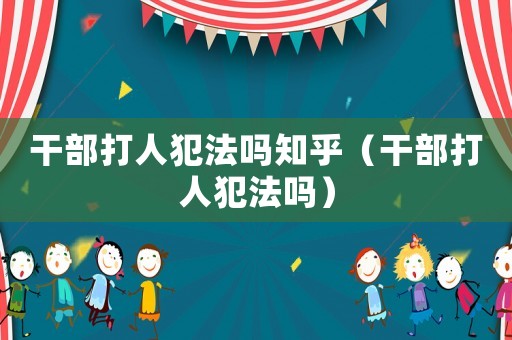 干部打人犯法嗎知乎（干部打人犯法嗎）