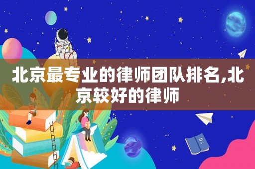 北京最專業的律師團隊排名,北京較好的律師