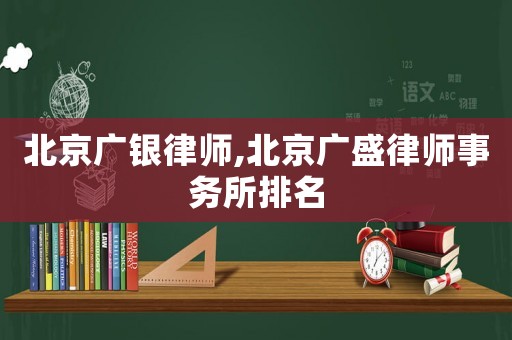 北京廣銀律師,北京廣盛律師事務所排名