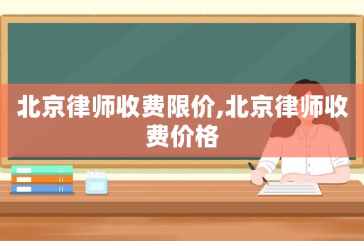 北京律師收費限價,北京律師收費價格