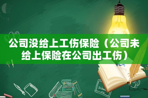 公司沒給上工傷保險（公司未給上保險在公司出工傷）