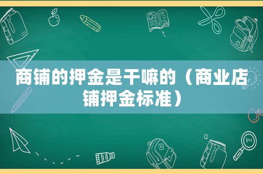 商鋪的押金是干嘛的（商業(yè)店鋪押金標準）