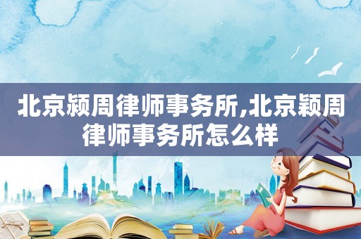 北京潁周律師事務所,北京穎周律師事務所怎么樣