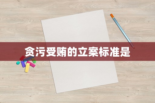 貪污受賄的立案標準是
