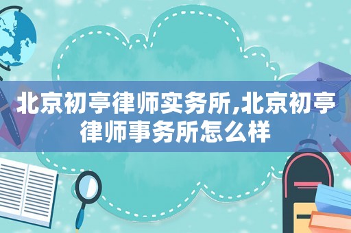 北京初亭律師實務所,北京初亭律師事務所怎么樣