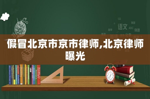 假冒北京市京市律師,北京律師曝光