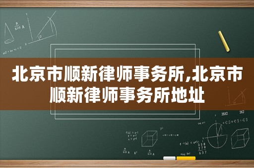 北京市順新律師事務(wù)所,北京市順新律師事務(wù)所地址