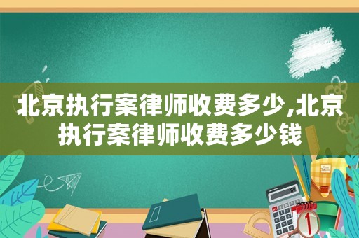 北京執(zhí)行案律師收費(fèi)多少,北京執(zhí)行案律師收費(fèi)多少錢