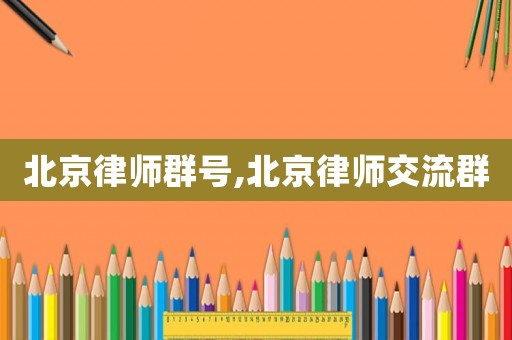 北京律師群號,北京律師交流群