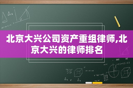 北京大興公司資產(chǎn)重組律師,北京大興的律師排名