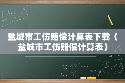 鹽城市工傷賠償計算表下載（鹽城市工傷賠償計算表）