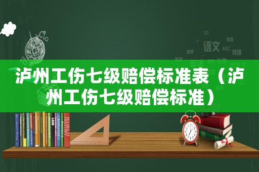 瀘州工傷七級(jí)賠償標(biāo)準(zhǔn)表（瀘州工傷七級(jí)賠償標(biāo)準(zhǔn)）