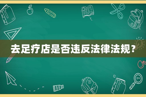 去足療店是否違反法律法規？