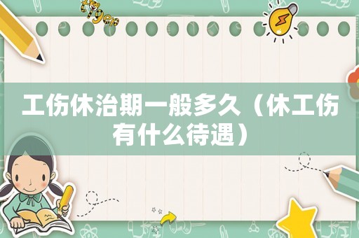 工傷休治期一般多久（休工傷有什么待遇）