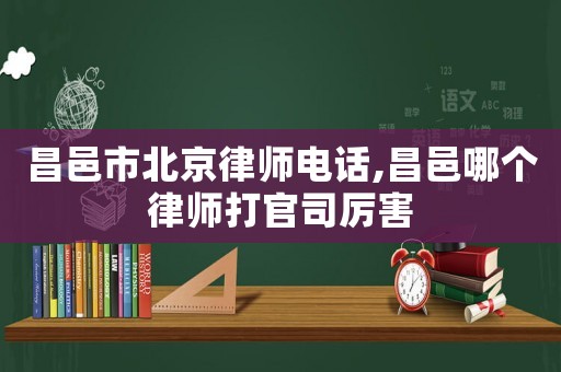 昌邑市北京律師電話,昌邑哪個律師打官司厲害