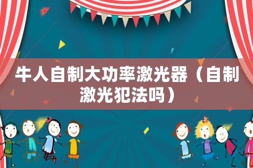 牛人自制大功率激光器（自制激光犯法嗎）