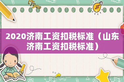 2020濟南工資扣稅標準（山東濟南工資扣稅標準）