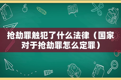 搶劫罪觸犯了什么法律（國家對于搶劫罪怎么定罪）