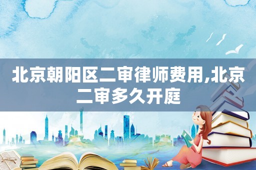 北京朝陽(yáng)區(qū)二審律師費(fèi)用,北京二審多久開(kāi)庭