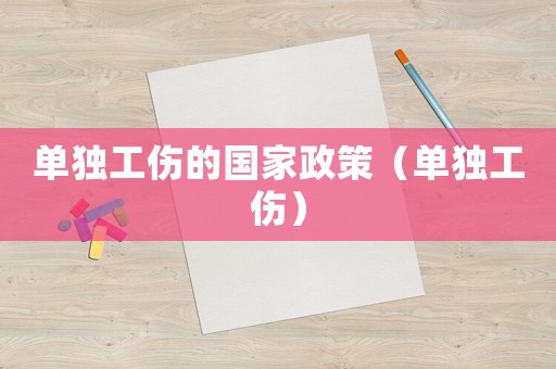 單獨(dú)工傷的國(guó)家政策（單獨(dú)工傷）