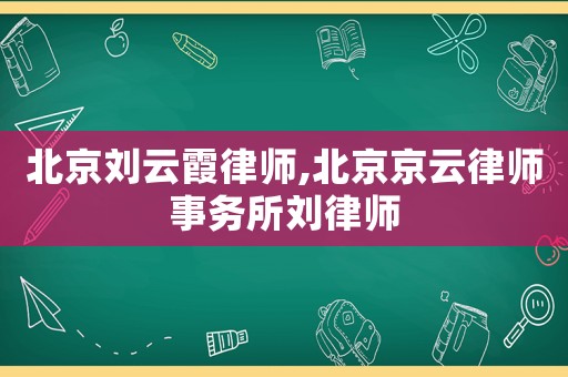 北京劉云霞律師,北京京云律師事務所劉律師