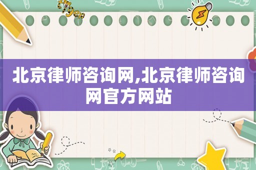 北京律師咨詢網,北京律師咨詢網官方網站