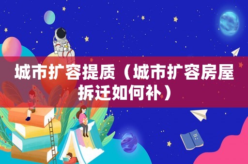 城市擴容提質（城市擴容房屋拆遷如何補）