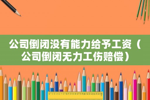 公司倒閉沒有能力給予工資（公司倒閉無力工傷賠償）