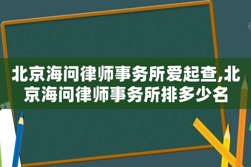 北京海問(wèn)律師事務(wù)所愛(ài)起查,北京海問(wèn)律師事務(wù)所排多少名