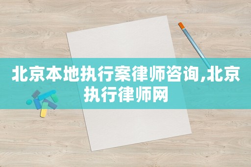 北京本地執行案律師咨詢,北京執行律師網