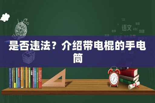 是否違法？介紹帶電棍的手電筒